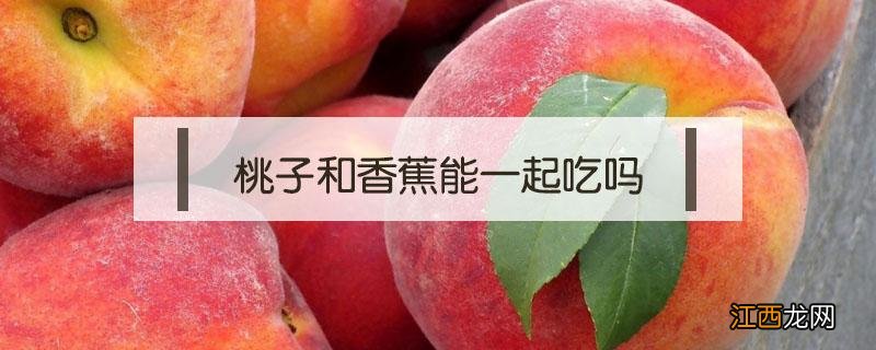 桃子和香蕉能一起吃吗 桃子和香蕉能一起吃吗会中毒吗