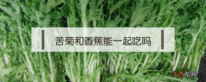 橘子和香蕉能一起吃吗 苦菊和香蕉能一起吃吗