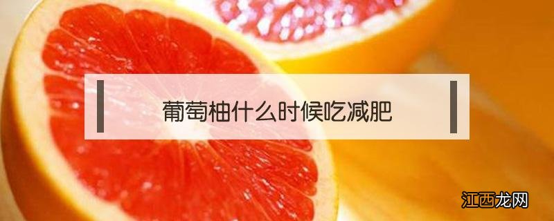 葡萄柚什么时候吃减肥 葡萄柚减肥食谱