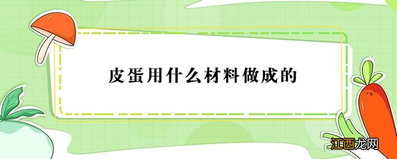 皮蛋用什么材料做成的 请问皮蛋是什么材料做的