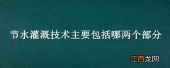 节水灌溉技术主要包括哪两个部分的技术 节水灌溉技术主要包括哪两个部分