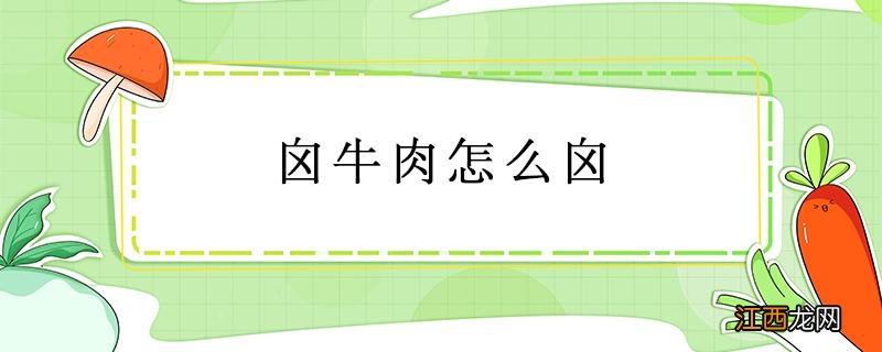 牛肉怎样煮 囟牛肉怎么囟