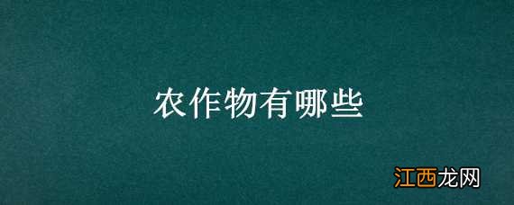 农作物有哪些 农作物有哪些图片大全