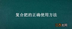 果树施复合肥的正确使用方法 复合肥的正确使用方法