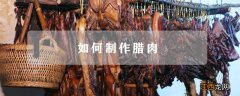 如何制作腊肉 夏天如何制作腊肉