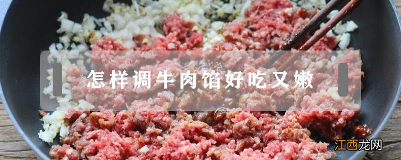 怎样调牛肉馅好吃又嫩 牛肉馅怎么调肉嫩