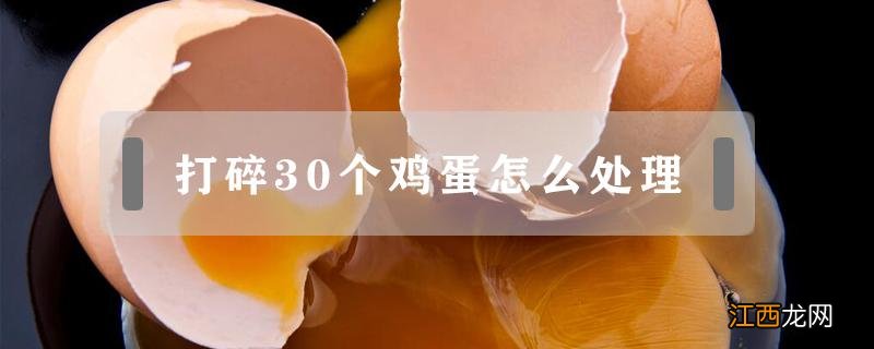 打碎30个鸡蛋怎么处理 有几十个碎鸡蛋应该怎么办