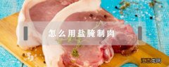 用盐腌制肉的做法 怎么用盐腌制肉