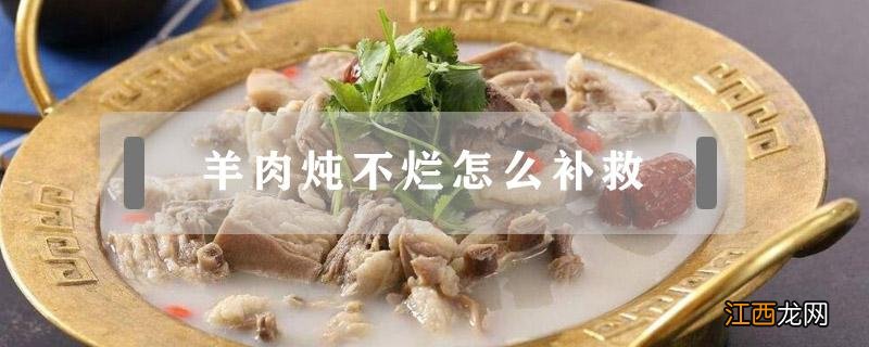 炖羊肉炖不烂怎么回事 羊肉炖不烂怎么补救