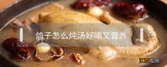 鸽子怎么炖汤好喝又营养 鸽子怎么炖汤好喝又营养孕妇吃