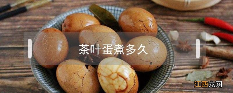 茶叶蛋煮多久好吃 茶叶蛋煮多久