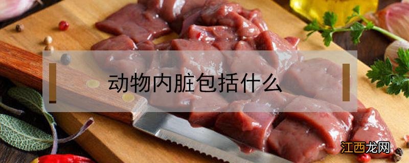 动物内脏包括什么东西 动物内脏包括什么