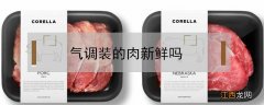 气调装的肉新鲜吗 气调装的肉是新鲜的吗