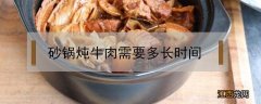 砂锅炖牛肉需要多长时间 砂锅炖牛肉需要多长时间能烂