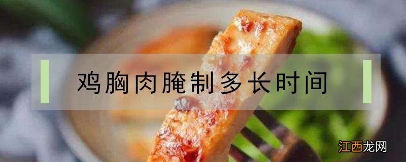 鸡胸肉腌制多长时间合适 鸡胸肉腌制多长时间