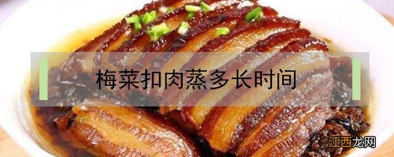 梅菜扣肉蒸多长时间好吃 梅菜扣肉蒸多长时间