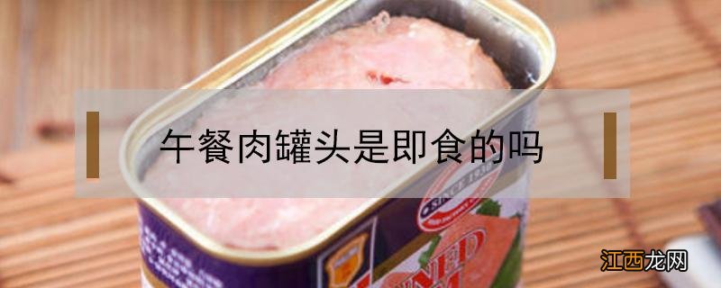 午餐肉罐头可以即食吗 午餐肉罐头是即食的吗