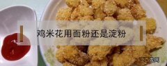 做鸡米花用什么面粉 鸡米花用面粉还是淀粉