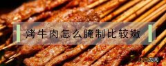 烤牛肉怎么腌制比较嫩窍门 烤牛肉怎么腌制比较嫩