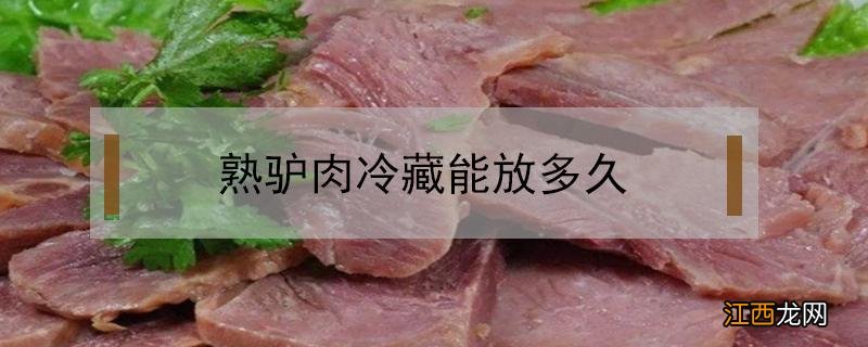 熟驴肉冷藏能放多久 熟驴肉能保存多长时间