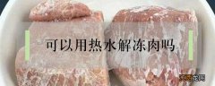 能用热水解冻肉吗 可以用热水解冻肉吗