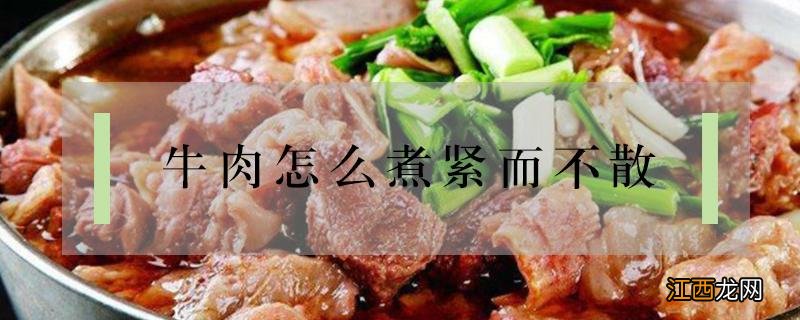 牛肉怎么煮不散开 牛肉怎么煮紧而不散