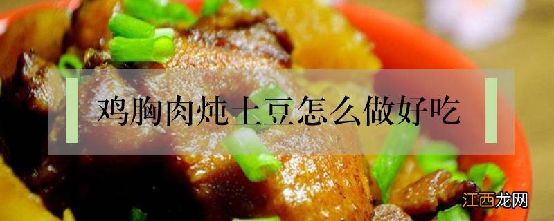 鸡胸肉炖土豆怎么做好吃不加辣椒 鸡胸肉炖土豆怎么做好吃