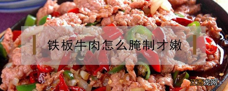 铁板牛肉怎么腌制才嫩 铁板牛肉怎么腌制才嫩窍门