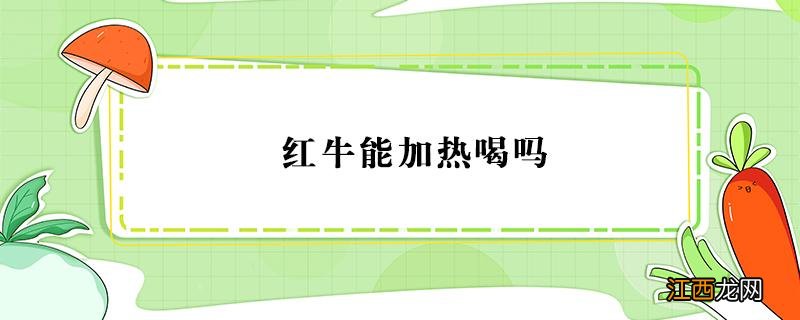 红牛能加热喝吗 红牛加温可以喝吗