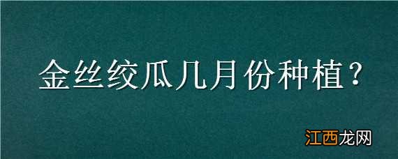 金丝绞瓜几月份种植 金丝绞瓜几月份种植合适