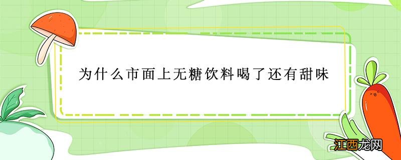 为什么市面上无糖饮料喝了还有甜味 为什么市面上无糖饮料喝了还有甜味儿