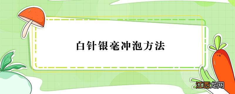 白针银毫冲泡方法 白毫银针 泡法