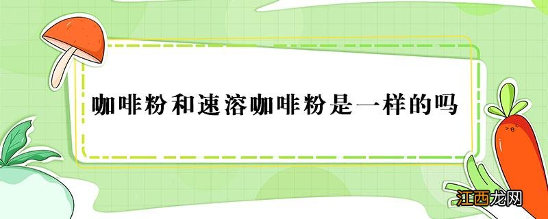 速溶咖啡哪个品牌好喝 咖啡粉和速溶咖啡粉是一样的吗