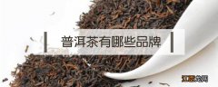 普洱茶有哪些品牌名称 普洱茶有哪些品牌