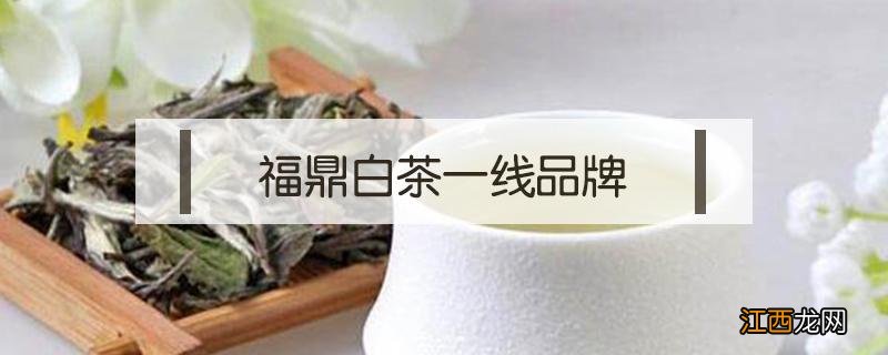 福鼎白茶一线品牌排行榜 福鼎白茶一线品牌