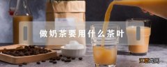 做奶茶要用什么茶叶 做奶茶要用什么茶叶要用什么牛奶