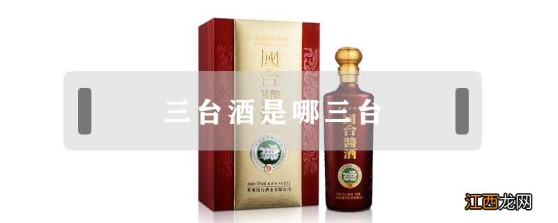 中国三台酒是哪三台 三台酒是哪三台