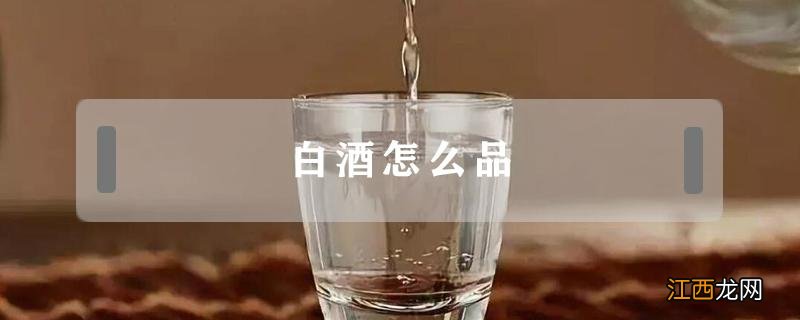 白酒怎么品尝 白酒怎么品