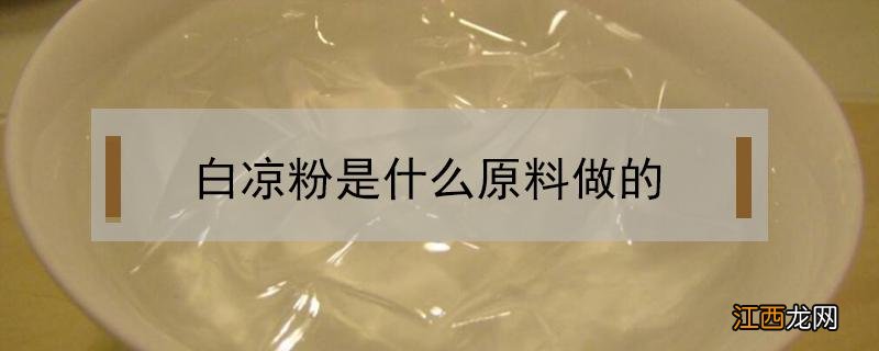 白凉粉是什么原料做的安全吗? 白凉粉是什么原料做的