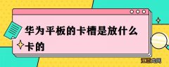 华为平板的卡槽是放什么卡的 华为平板电脑卡槽