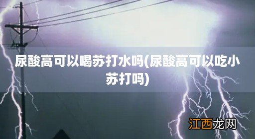 尿酸高可以吃小苏打吗 尿酸高可以喝苏打水吗