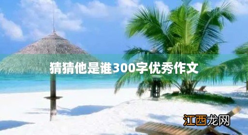 猜猜她是谁300字优秀作文 猜猜他是谁300字优秀作文