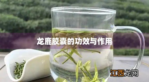 龙鹿胶囊的功效与作用和适用人群 龙鹿胶囊的功效与作用