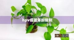 宫颈hpv疫苗年龄限制 hpv疫苗年龄限制