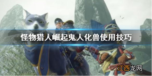 怪物猎人崛起双刀鬼人化兽怎么用 怪物猎人崛起双刀鬼人化兽怎么解锁