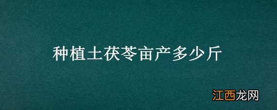 种植土茯苓亩产多少斤适合 种植土茯苓亩产多少斤