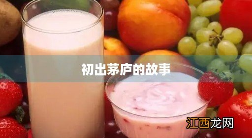 初出茅庐的故事简介20字 初出茅庐的故事