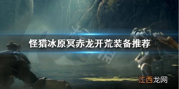 怪物猎人世界冰原 哪里打冥赤龙 怪物猎人世界冰原冥赤龙怎么开荒
