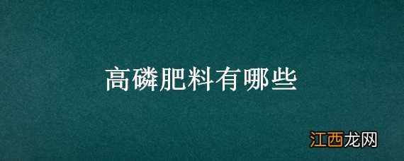 高磷的肥料有哪些 高磷肥料有哪些