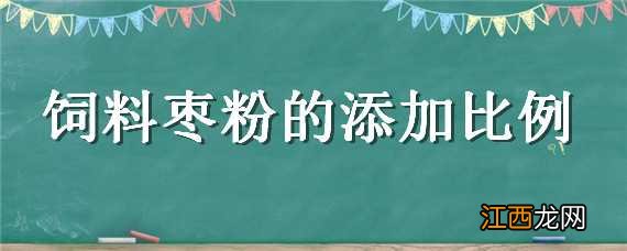 饲料枣粉的添加比例是多少 饲料枣粉的添加比例